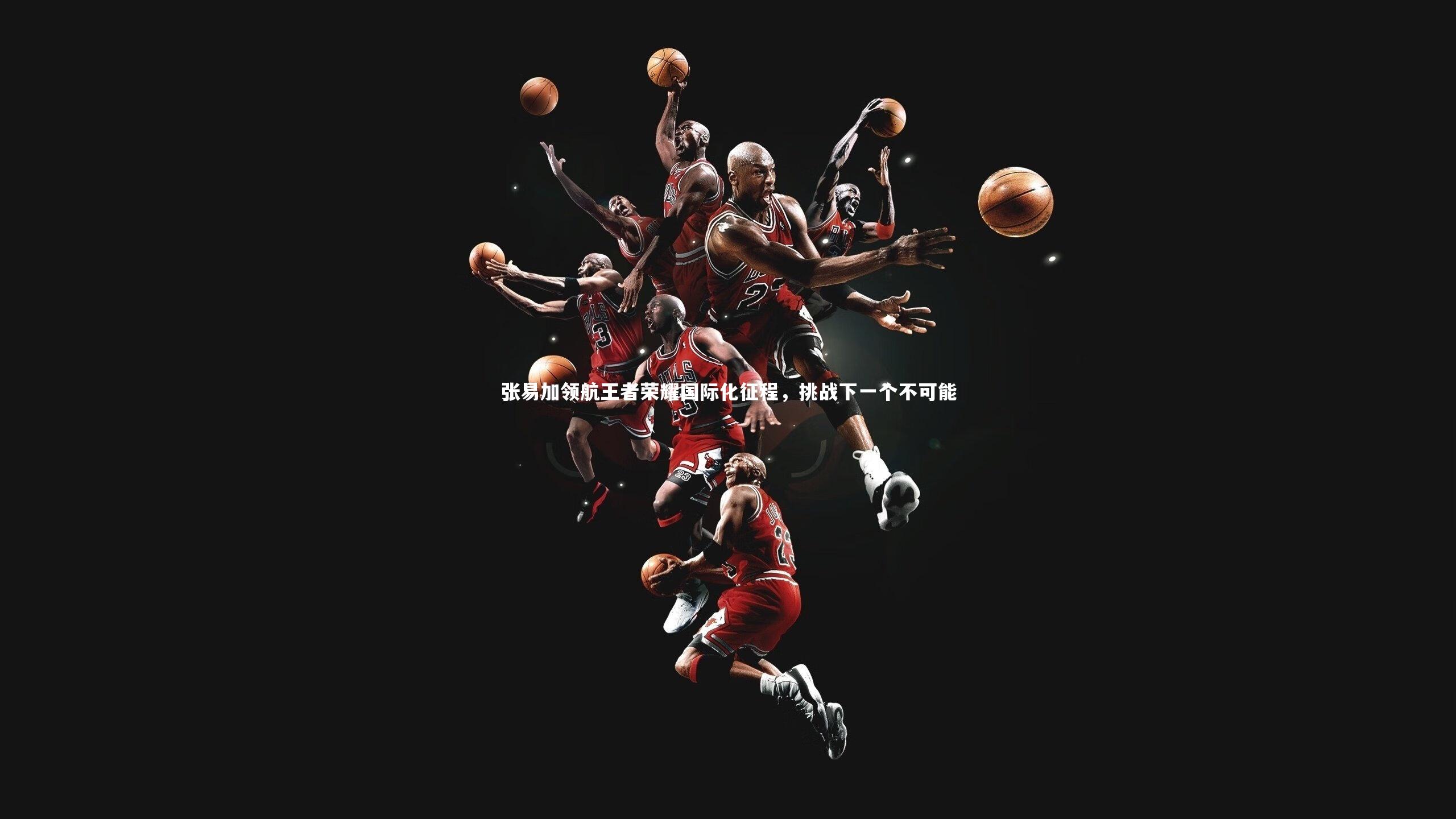 张易加领航王者荣耀国际化征程，挑战下一个不可能