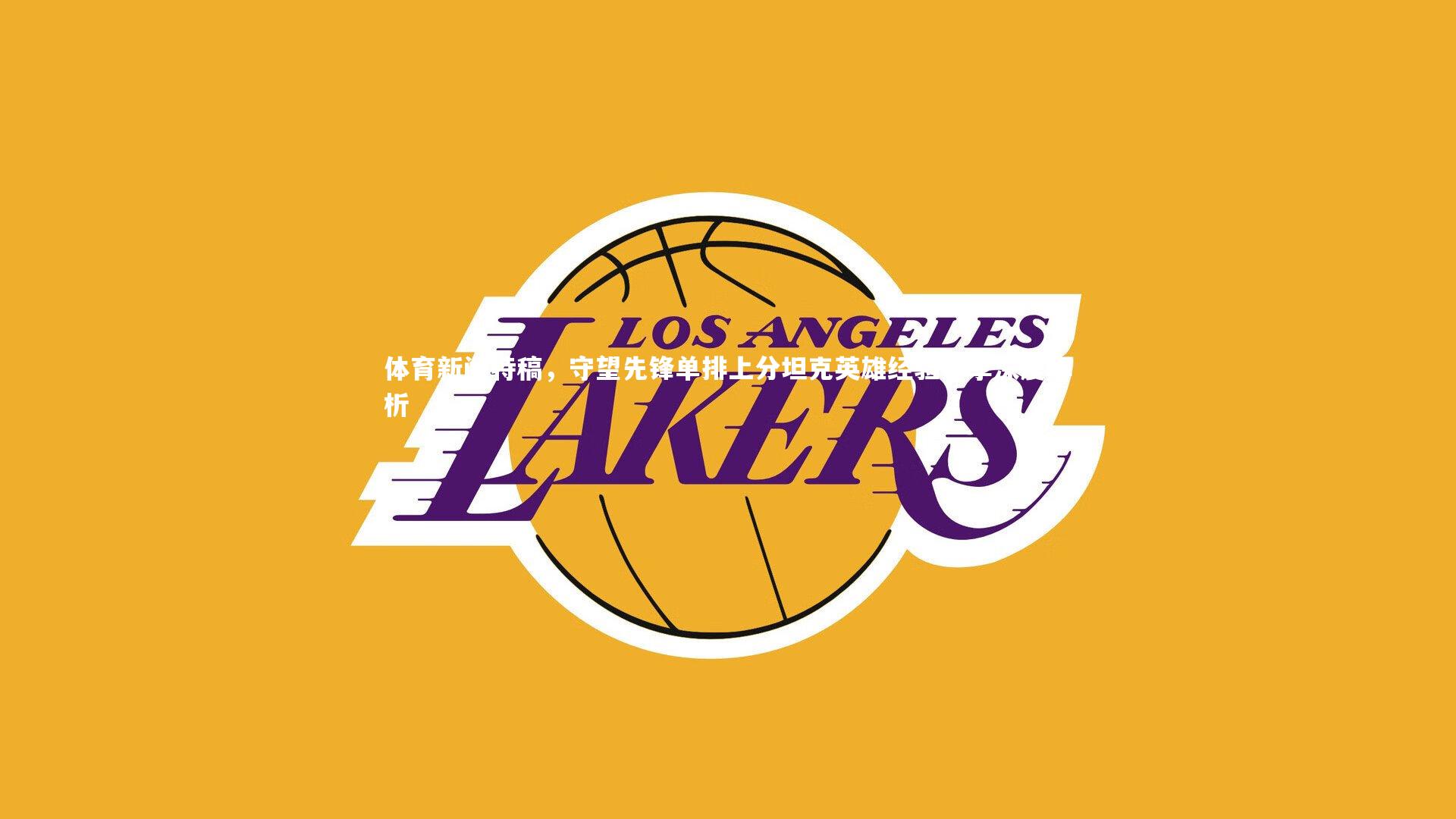 体育新闻特稿，守望先锋单排上分坦克英雄经验分享深度解析