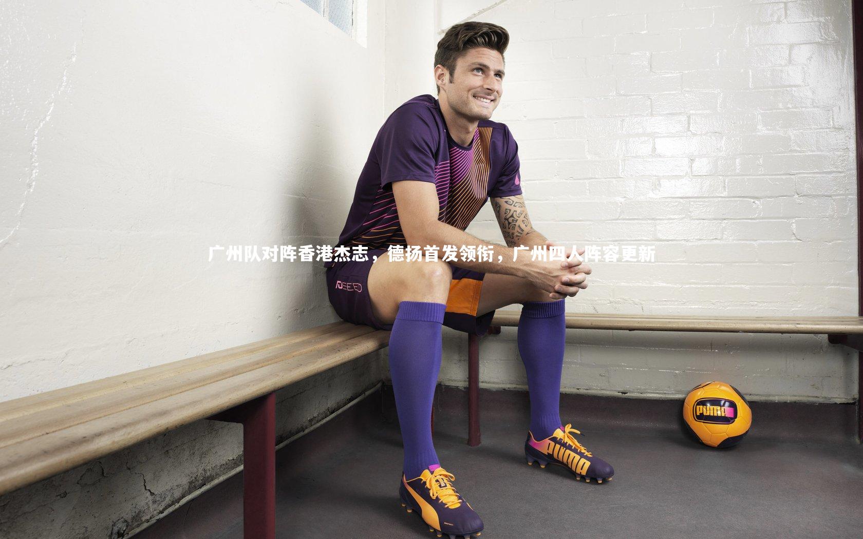 广州队对阵香港杰志，德扬首发领衔，广州四人阵容更新